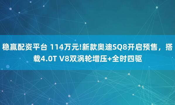 稳赢配资平台 114万元!新款奥迪SQ8开启预售，搭载4.0T V8双涡轮增压+全时四驱