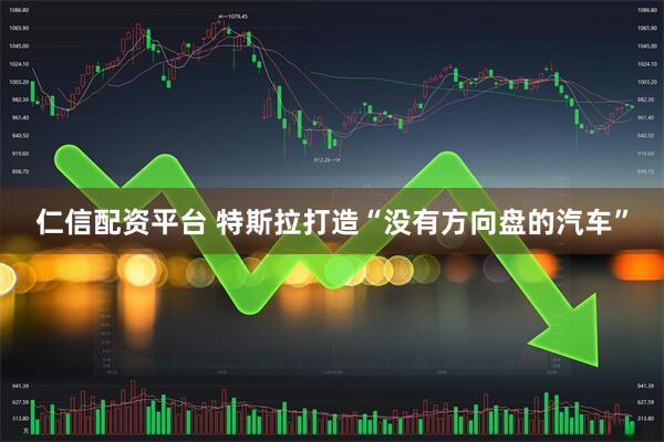 仁信配资平台 特斯拉打造“没有方向盘的汽车”