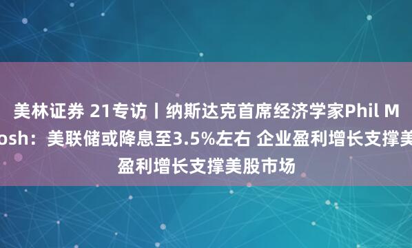 美林证券 21专访丨纳斯达克首席经济学家Phil Mackintosh：美联储或降息至3.5%左右 企业盈利增长支撑美股市场
