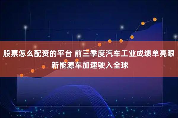 股票怎么配资的平台 前三季度汽车工业成绩单亮眼 新能源车加速驶入全球