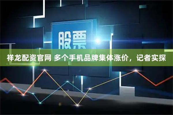 祥龙配资官网 多个手机品牌集体涨价，记者实探