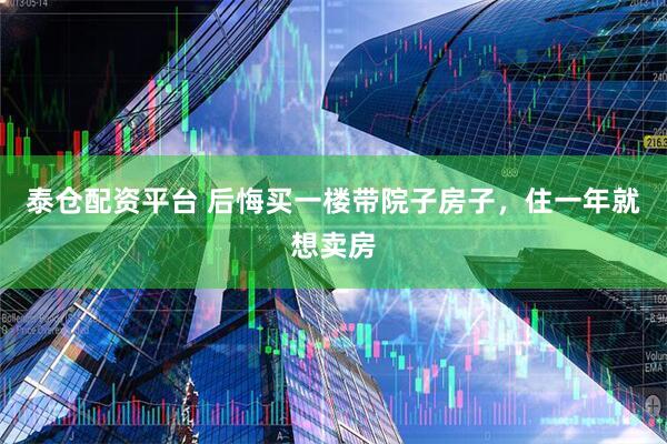 泰仓配资平台 后悔买一楼带院子房子，住一年就想卖房
