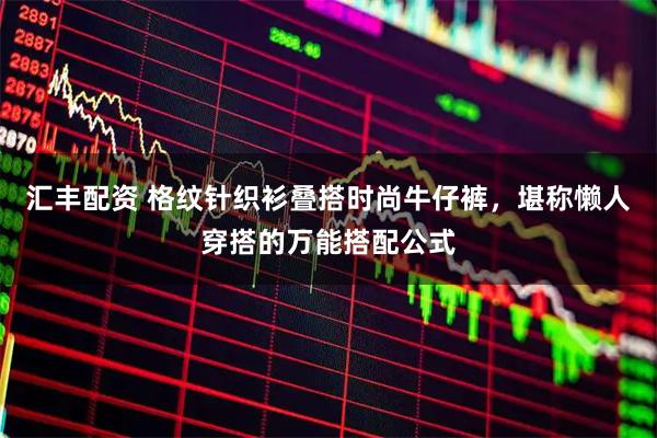 汇丰配资 格纹针织衫叠搭时尚牛仔裤，堪称懒人穿搭的万能搭配公式