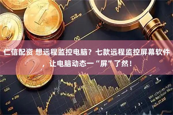 仁信配资 想远程监控电脑？七款远程监控屏幕软件，让电脑动态一“屏”了然！