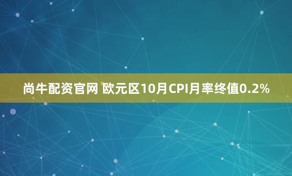 尚牛配资官网 欧元区10月CPI月率终值0.2%