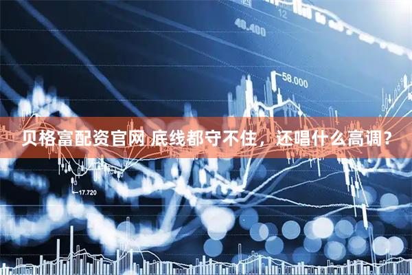 贝格富配资官网 底线都守不住，还唱什么高调？