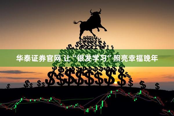 华泰证券官网 让“银发学习”照亮幸福晚年