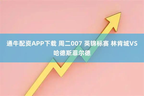 通牛配资APP下载 周二007 英锦标赛 林肯城VS哈德斯菲尔德