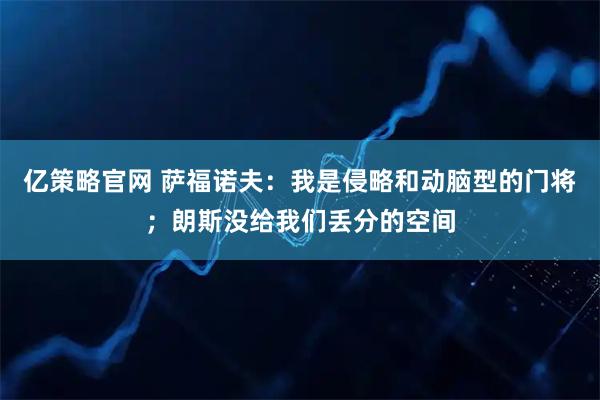 亿策略官网 萨福诺夫：我是侵略和动脑型的门将；朗斯没给我们丢分的空间