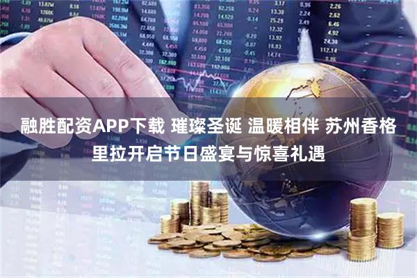 融胜配资APP下载 璀璨圣诞 温暖相伴 苏州香格里拉开启节日盛宴与惊喜礼遇