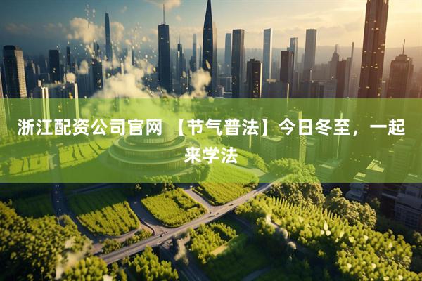 浙江配资公司官网 【节气普法】今日冬至，一起来学法
