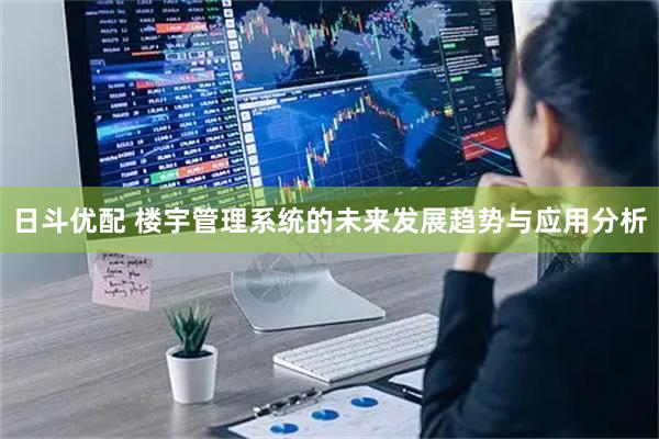 日斗优配 楼宇管理系统的未来发展趋势与应用分析