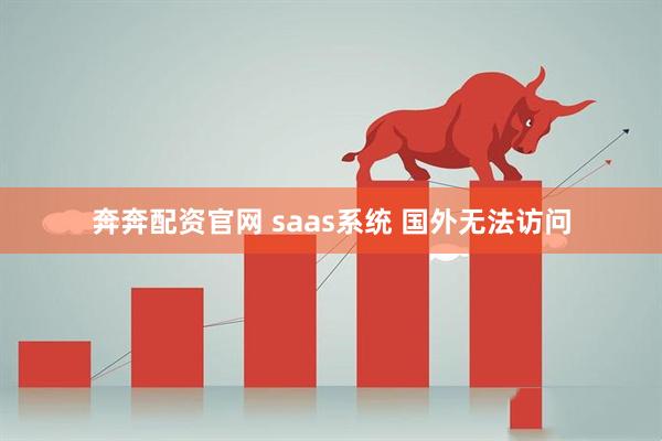 奔奔配资官网 saas系统 国外无法访问