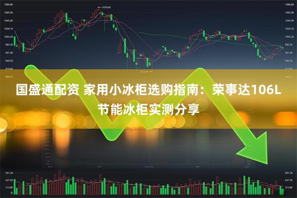 国盛通配资 家用小冰柜选购指南：荣事达106L节能冰柜实测分享