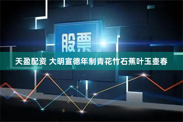 天盈配资 大明宣德年制青花竹石蕉叶玉壶春