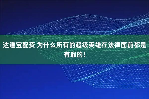 达道宝配资 为什么所有的超级英雄在法律面前都是有罪的！