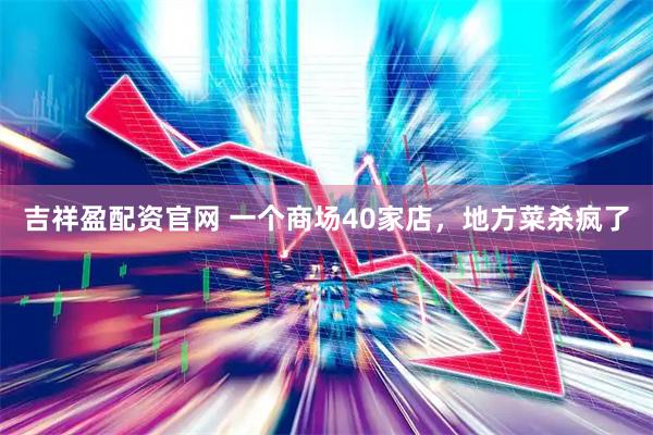 吉祥盈配资官网 一个商场40家店，地方菜杀疯了
