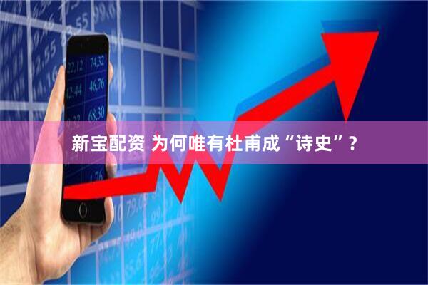 新宝配资 为何唯有杜甫成“诗史”？