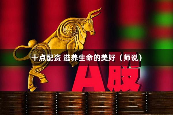 十点配资 滋养生命的美好（师说）